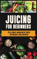 Juicing For Beginners: Feel Great Again With These 50 Weight Loss Juice Recipes! 1952772052 Book Cover