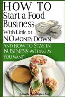 How To Start A Food Business with Little or No Money Down: and How To Stay In Business For As Long As You Want 0615645534 Book Cover