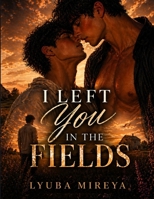 I Left You in the Fields: A Small-Town Gay Romance Filled With Slow-Building Tension About Two Men Drawn Together by a Familiarity, Unspoken Feelings, ... of Choices That Feel Right but Stay With You B0GZ3SKX3N Book Cover