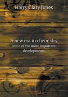 A New Era in Chemistry: Some of the More Important Developments in General Chemistry During the Last Quarter of a Century 1357716273 Book Cover