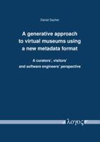 A Generative Approach to Virtual Museums Using a New Metadata Format: A Curators', Visitors' and Software Engineers' Perspective 3832546278 Book Cover