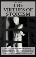The Virtues of Stoicism: Discover The Nature And Scope Of Stoicism. Become the Person You Always Wanted to Be By Developing Your Grit, Courage, Willpower, and Resilience. 1801917027 Book Cover