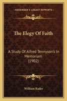 The Elegy of Faith: a Study of Alfred Tennyson's In Memoriam 1014110971 Book Cover