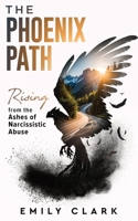 The Phoenix Path: Rising from the Ashes of Narcissistic Abuse. The Ultimate Recovery Guide from Narcissism, Gaslighting and Codependency. Healing Trauma or PTSD as an Empath in a Toxic Relationship. B0CGKRP1ZR Book Cover