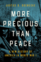 More Precious Than Peace: A New History of America in World War I 0268201854 Book Cover
