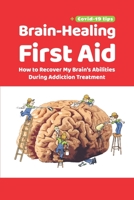 Brain-Healing First Aid (Plus tips for COVID-19 era): How to Recover My Brain's Abilities During Addiction Treatment 173474085X Book Cover