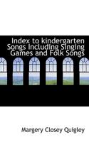 Index to Kindergarten Songs, Including Singing Games and Folk Songs 1018982930 Book Cover