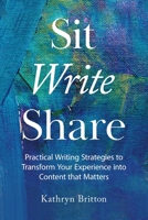 Sit Write Share: Practical Writing Strategies to Transform Your Experience into Content that Matters B09YQW3QZ1 Book Cover