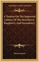 A Treatise on the Improved Culture of the Strawberry, Raspberry, and Gooseberry 0559229380 Book Cover