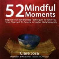 52 Mindful Moments: Inspirational Mindfulness Techniques to Take You from Stressed to Serene in Under Sixty Seconds 1908854448 Book Cover