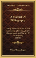 A Manual Of Bibliography: Being An Introduction To The Knowledge Of Books, Library Management, And The Art Of Cataloguing 1164728695 Book Cover