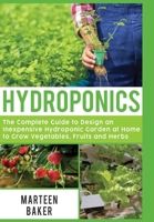 Hydroponics: The Complete Guide to Design an Inexpensive Hydroponic Garden at Home to Grow Vegetables, Fruits and Herbs 1801155704 Book Cover