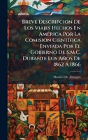 Breve Descripcion De Los Viajes Hechos En AmÃ(c)rica Por La Comision CientÃ-fica Enviada Por El Gobierno De S.M.C. Durante Los Años De 1862 Ã 1866 1023879050 Book Cover