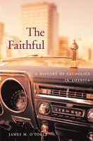 The Faithful: A History of Catholics in America 067402818X Book Cover