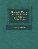 Th Ologie Morale Ou R Solution Des Cas de Conscience Selon L'Ecriture Sainte, Les Canons Et Les Saint P Res: Par L'Ordre de Mgr L' V Que de Grenoble 128686948X Book Cover