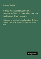 Notice sur la construction de la maison de force de Gand, décrétée par les États de Flandre en 1711: Notice sur la construction de la maison de force ... les États de Flandre en 1711 (French Edition) 3563733031 Book Cover