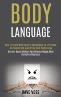 Body Language: How to Learn Mind Control Techniques to Influence Decisions and Mastering Dark Psychology (Discover Secret Methods for Influence People, Mind Control and Hypnosis) 1989965032 Book Cover