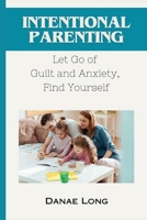 Intentional Parenting: Let Go of Guilt and Anxiety, Find Yourself B0CRD4LBM4 Book Cover