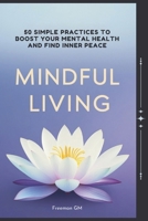 Mindful Living: 50 Simple Practices to Boost Your Mental Health and Find Inner Peace: Discover Calm and Clarity: Transform Your Life with Proven Mindfulness Techniques and Self-Care Strategies B0F4F2J235 Book Cover