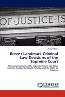 Recent Landmark Criminal Law Decisions of the Supreme Court: The Jurisprudence of the Supreme Court: Fair Trial, Juvenile Justice, the Death Penalty, and the Right to Counsel 3848490854 Book Cover
