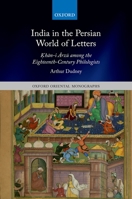 India in the Persian World of Letters: Ḳhān-I Ārzū Among the Eighteenth-Century Philologists 019285741X Book Cover