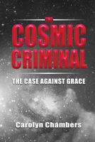 The Cosmic Criminal: The Case Against Grace 0996758267 Book Cover