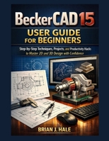 BeckerCAD 15 User Guide for Beginners: Step-by-Step Techniques, Projects, and Productivity Hacks to Master 2D and 3D Design with Confidence B0GJLK4CQS Book Cover