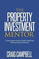 The Property Investment Mentor: Create passive income, build wealth and make money work for you as a property investor 1523745584 Book Cover