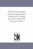 The Life of Thomas Morris [microform]: Pioneer and Long a Legislator of Ohio, and U. S. Sena 0530459663 Book Cover