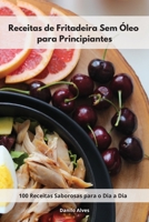 Receitas de Fritadeira Sem Óleo para Principiantes: 100 Receitas Saborosas para o Dia a Dia. Air Fryer Cookbook 1802554653 Book Cover