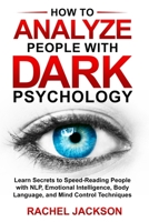 How to Analyze People with Dark Psychology: Learn Secrets to Speed-Reading People with NLP, Emotional Intelligence, Body Language, and Mind Control Techniques. B09TDPLHP8 Book Cover