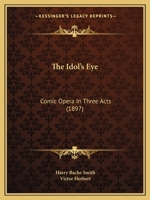 The Idol's Eye: Comic Opera In Three Acts 1167194853 Book Cover
