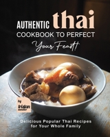 Authentic Thai Cookbook to Perfect Your Feast!: Delicious Popular Thai Recipes for Your Whole Family B0BKSCTHFH Book Cover