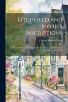 Litchfield and Morris Inscriptions; a Record of Inscriptions Upon the Tombstones in the Towns of Litchfield and Morris, Ct 1021403148 Book Cover