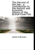 The Harvest of the Sea: A Contribution to the Natural and Economic History of the British Food Fish 1017934150 Book Cover