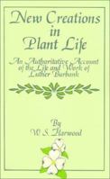 New Creations in Plant Life: An Authoritative Account of the Life and Work of Luther Burbank (MacMillan's Standard Library) 0898752442 Book Cover