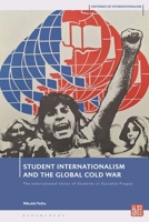 Student Internationalism and the Global Cold War: The International Union of Students in Socialist Prague (Histories of Internationalism) 1350425540 Book Cover