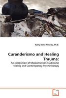 Curanderismo and Healing Trauma:: An Integration of Mesoamerican Traditional Healing and Contemporary Psychotherapy 3639369556 Book Cover