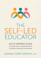 The Self-Led Educator: An Ifs-Inspired Guide to Create Calm, Compassionate, and Confident Learning Communities 1683738586 Book Cover