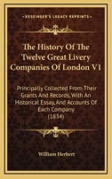 The History Of The Twelve Great Livery Companies Of London V1: Principally Collected From Their Grants And Records, With An Historical Essay, And Accounts Of Each Company 1165132222 Book Cover