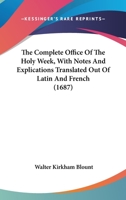 The Complete Office Of The Holy Week, With Notes And Explications Translated Out Of Latin And French 0548756260 Book Cover