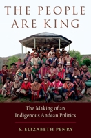 The People Are King: The Making of an Andean Indigenous Politics 0195161610 Book Cover