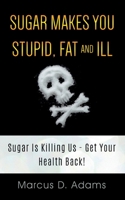 Sugar Makes You Stupid, Fat And Ill: Sugar Is Killing Us - Get Your Health Back! 3752668873 Book Cover