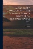 Memoir of a Campaign with the Ottoman Army in Egypt, from February to July 1800 - Primary Source Edition 1017639698 Book Cover