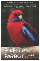 ECLECTUS PARROT HANDBOOK: A comprehensive guide to Keeping Eclectus parrot, Happy, Healthy, and Thriving B0DRD8XRN1 Book Cover