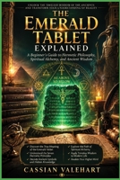 The Emerald Tablet Explained: A Beginner's Guide to Hermetic Philosophy, Spiritual Alchemy, and Ancient Wisdom B0HB5Y42V9 Book Cover