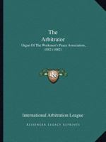 The Arbitrator: Organ Of The Workmen's Peace Association, 1882 1120725488 Book Cover
