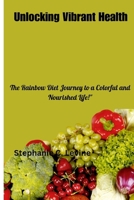 Unlocking Vibrant Health: The Rainbow Diet Journey to a Colorful and Nourished Life!" B0CVBJT971 Book Cover