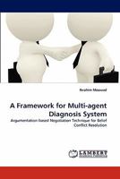 A Framework for Multi-agent Diagnosis System: Argumentation-based Negotiation Technique for Belief Conflict Resolution 3844317902 Book Cover