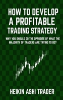 How to Develop a Profitable Trading Strategy: Why You Should Do the Opposite of What the Majority of Traders are Trying to Do 1542974585 Book Cover